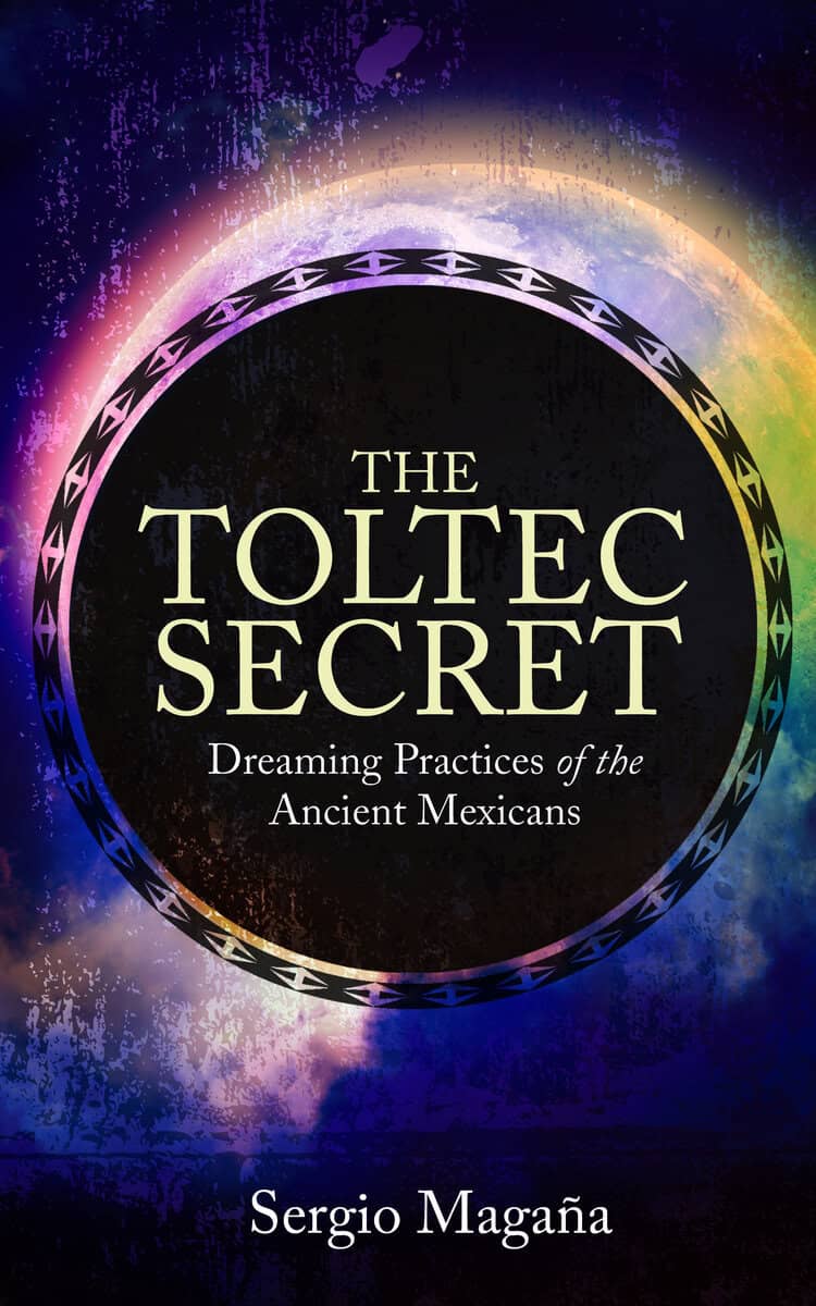 Sergio Magana : Toltec secret - dreaming practices of the ancient mexicans