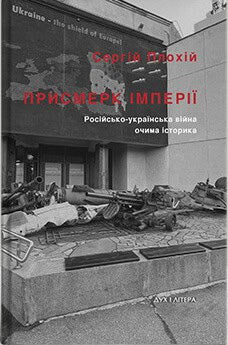 Serhii Plokhy : Prysmerk imperiyi. Rosijs'ko-ukrayins'ka vijna ochyma istoryka