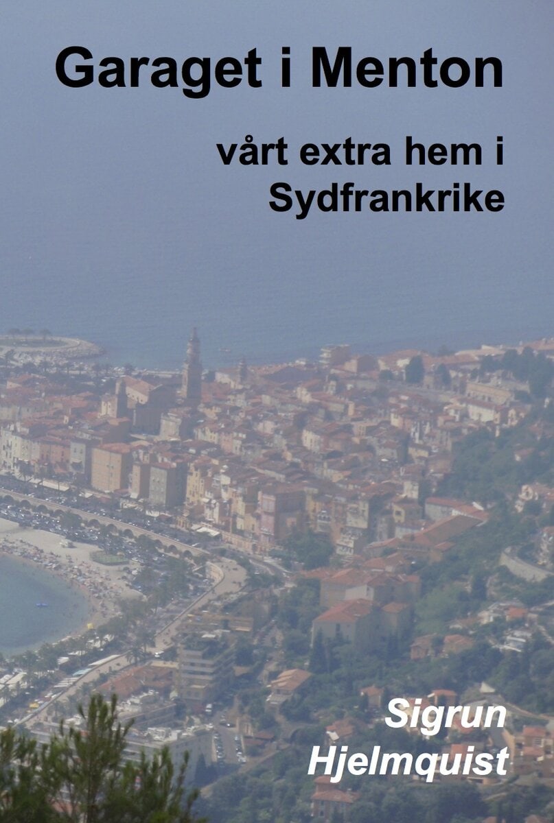 Sigrun Hjelmquist : Garaget i Menton : vårt extra hem i Sydfrankrike