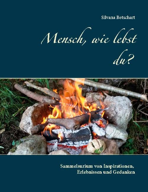 Silvana Betschart : Mensch, wie lebst du? : sammelsurium von Inspirationen Erlebnissen und Gedanken