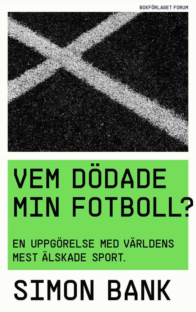 Simon Bank : Vem dödade min fotboll? : en uppgörelse med världens mest älskade sport