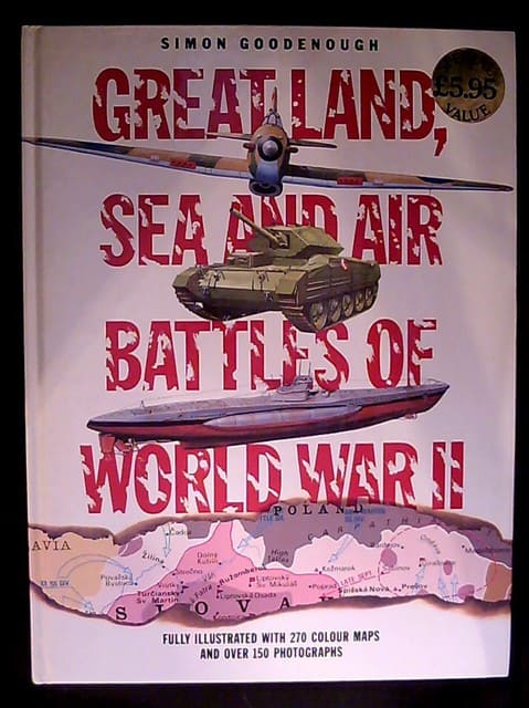 SIMON. GOODENOUGH : Great land sea and air Battles of world war II, Fully illustrated with 270 colour maps and over 150 photographs