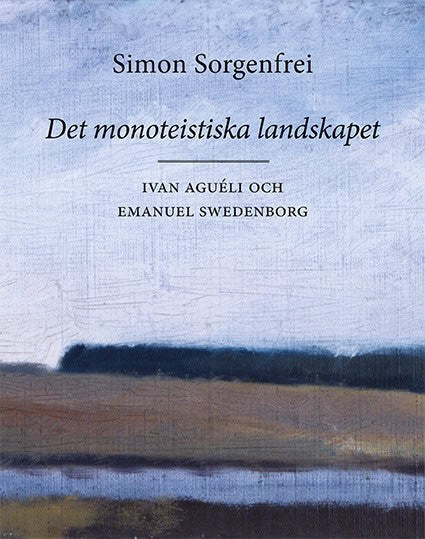 Simon Sorgenfrei : Det monoteistiska landskapet : Ivan Aguéli och Emanuel Swedenborg