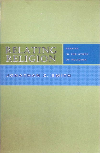 Smith Jonathan Z : Relaiting Religion., Essays in the study of religion