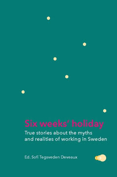 Sofi Tegsveden Deveaux : Six weeks' holiday : true stories about the myths and realities of working in Sweden