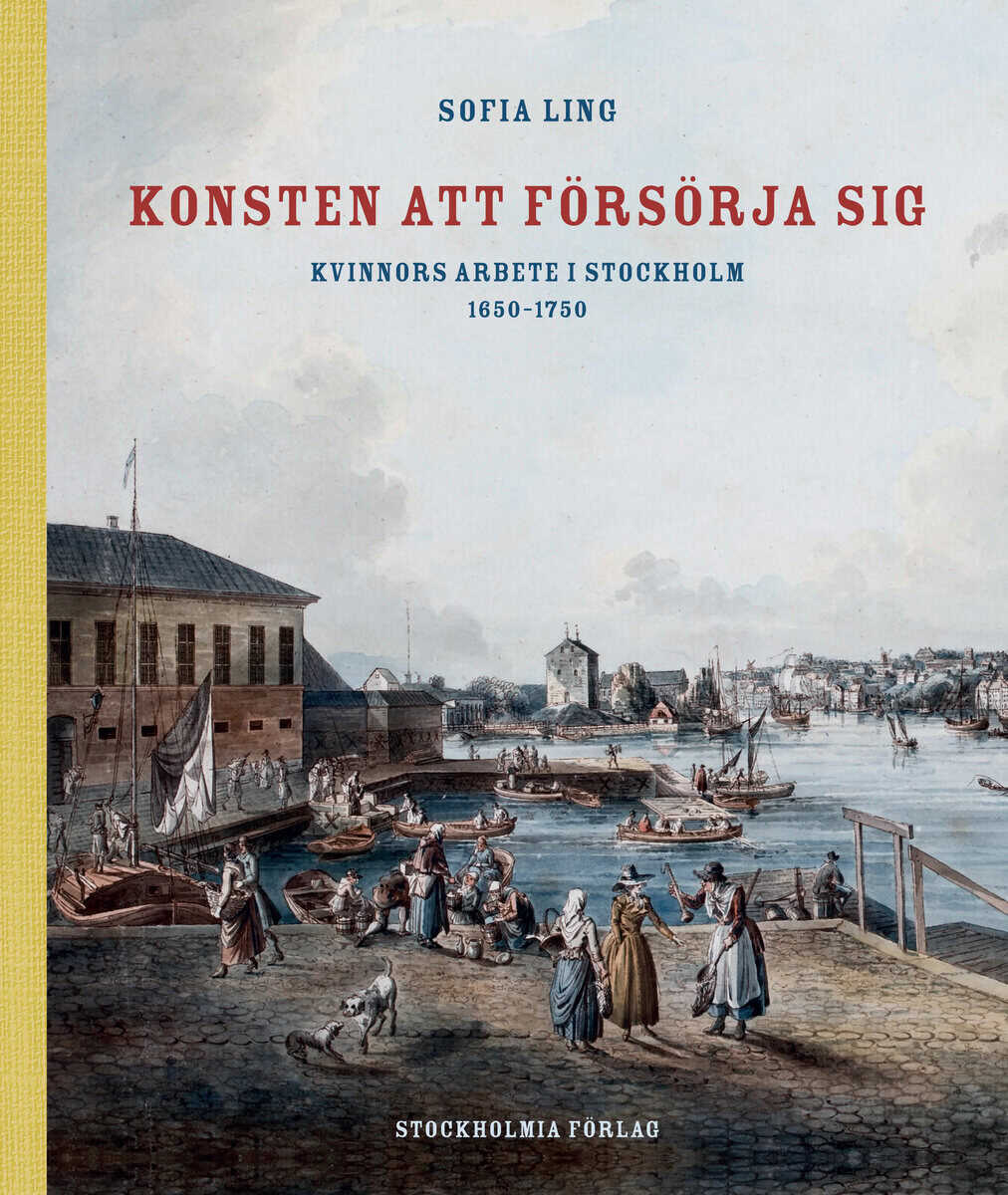 Sofia Ling : Konsten att försörja sig : kvinnors arbete i Stockholm 1650-1750