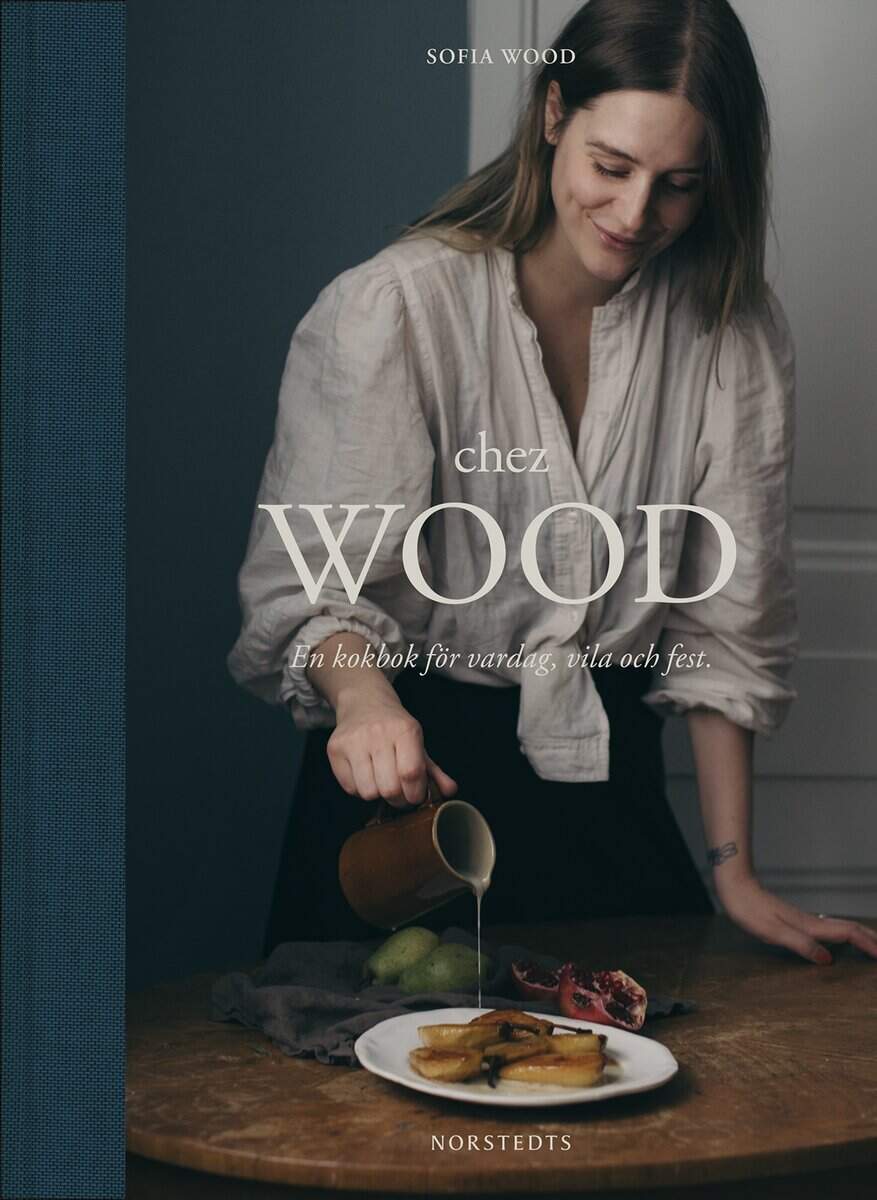 Sofia Wood : Chez Wood : en kokbok för vardag, vila och fest