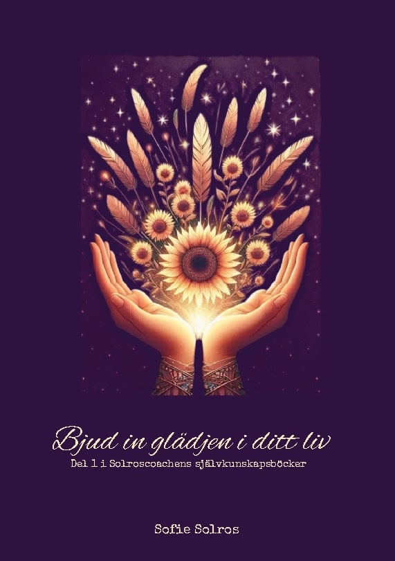 Sofie Solros : Bjud in glädjen i ditt liv. Del 1 i Solroscoachens självkunskapsböcker