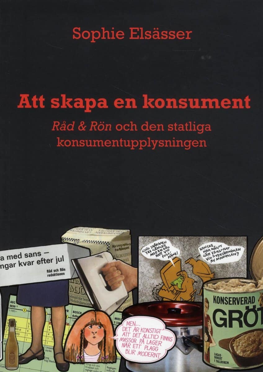 Sophie Elsässer : Att skapa en konsument : Råd & Rön och den statliga konsumentupplysningen