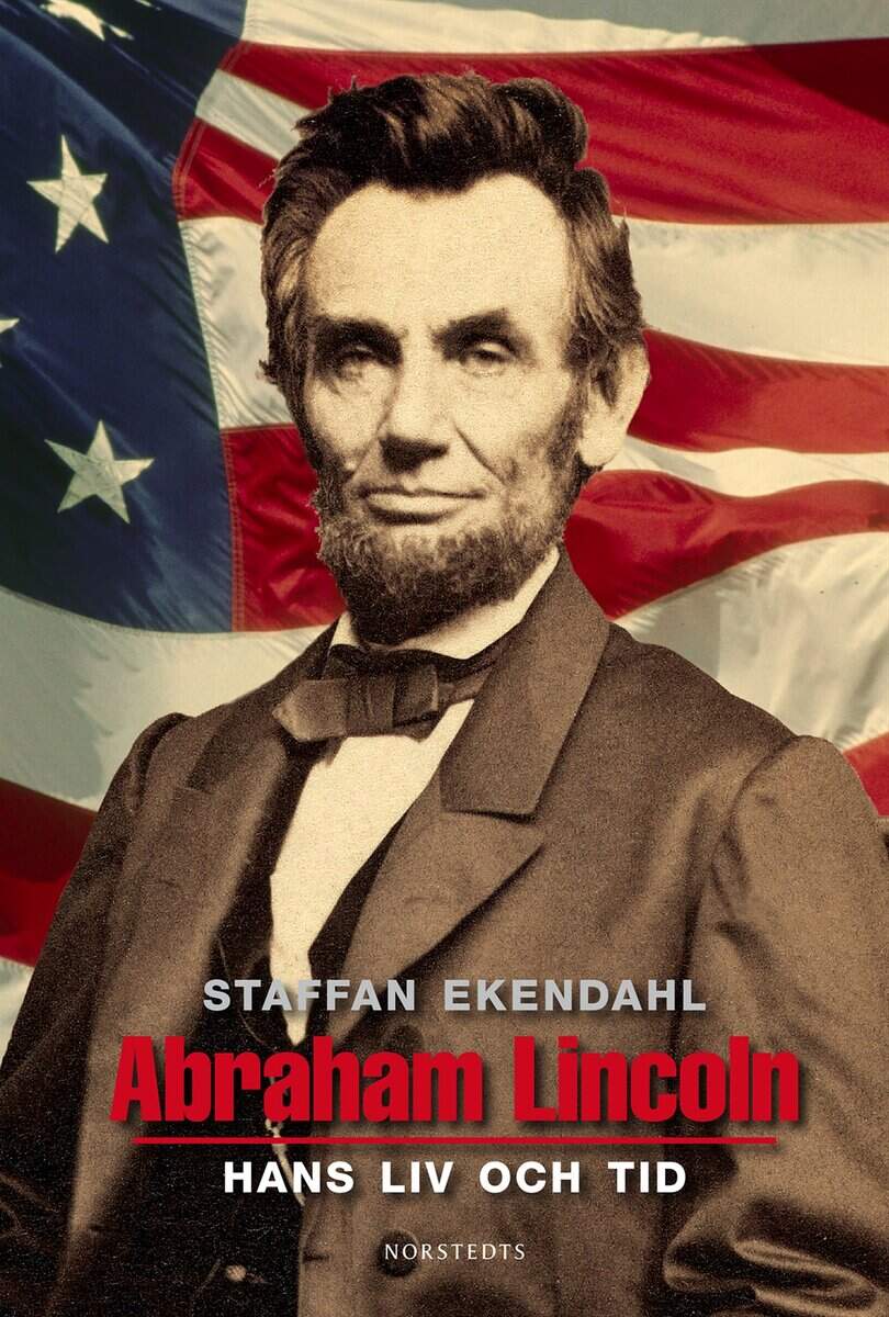 Staffan Ekendahl : Abraham Lincoln : hans liv och tid
