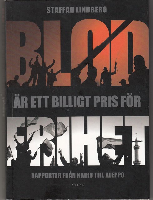 Staffan Lindberg : Blod är ett är ett billigt pris för frihet, Rapporter från Kairo till Aleppo