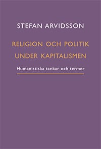 Stefan Arvidsson : Religion och politik under kapitalismen : humanistiska tankar och termer