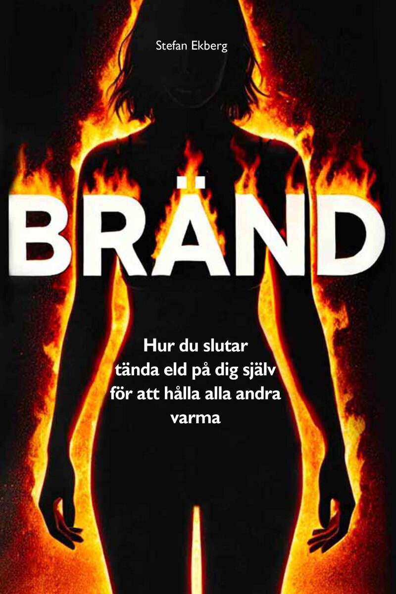 Stefan Ekberg : Bränd - Hur du slutar tända eld på dig själv för att hålla alla andra varma