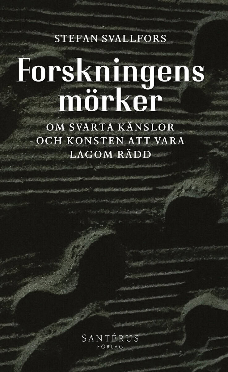 Stefan Svallfors : Forskningens mörker: Om svarta känslor och konsten att vara lagom rädd
