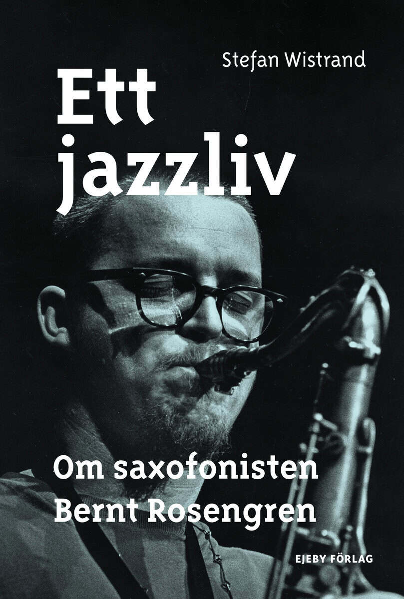 Stefan Wistrand : Ett jazzliv : om saxofonisten Bernt Rosengren