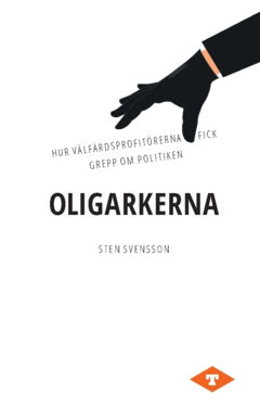 Sten Svensson : Oligarkerna : hur välfärdsprofitörerna fick grepp om politiken