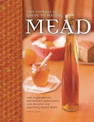 Steve Piatz : The Complete Guide to Making Mead