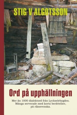Stig V Algotsson : Ord på upphällning : mer än 1000 dialektord från Lyckselebygden. Många serverade med korta berättelser, på rikssvenska