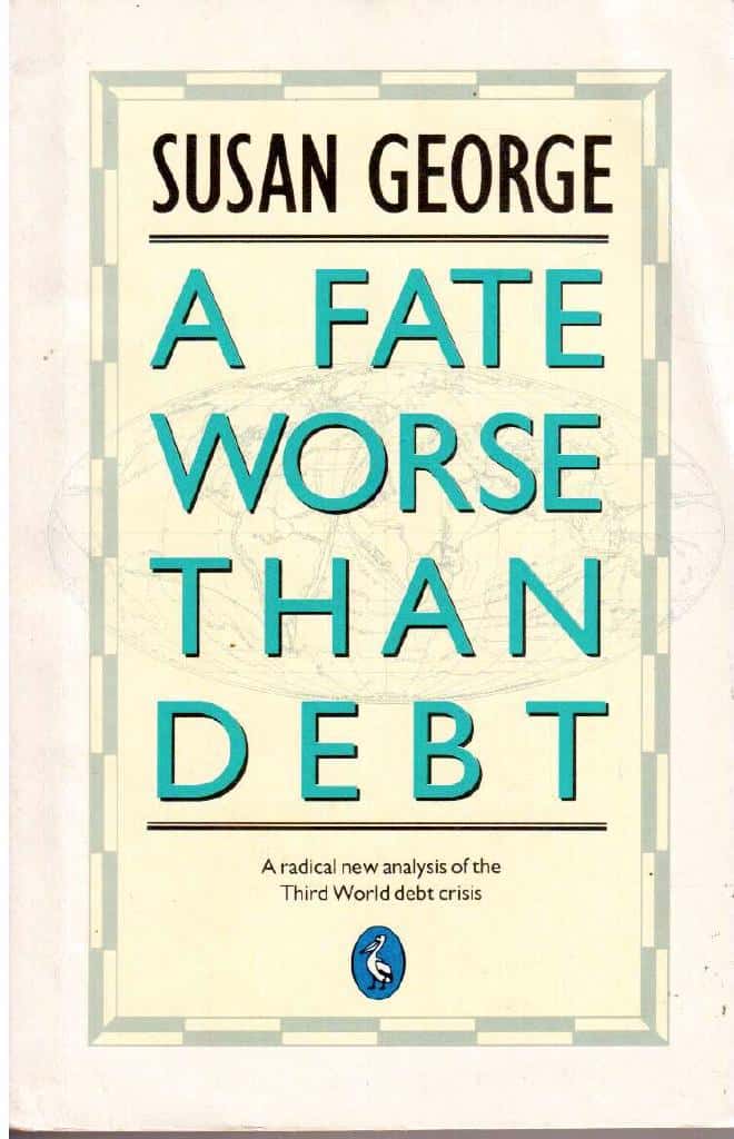 Susan George : A fate worse than debt. A radical new analysis of the Third World debt crisis