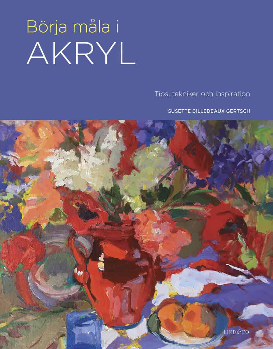Susette Billedeaux Gertsch : Börja måla i akryl : tips, tekniker och inspiration