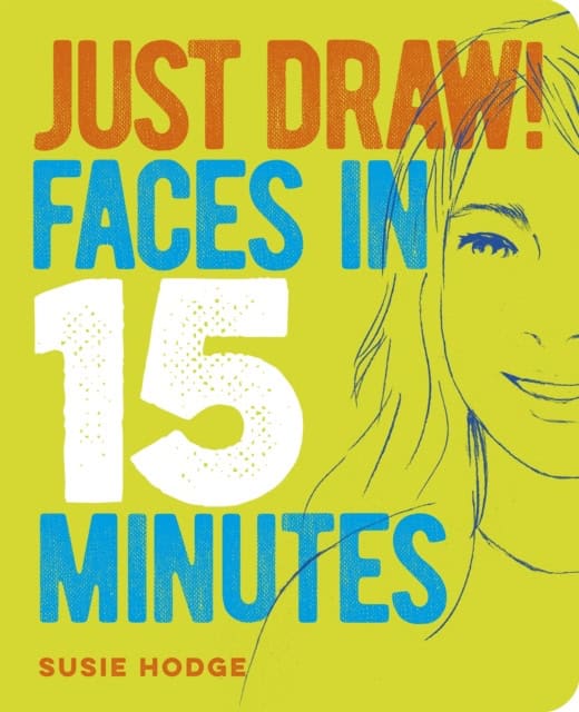Susie Hodge : Just Draw! Faces in 15 Minutes
