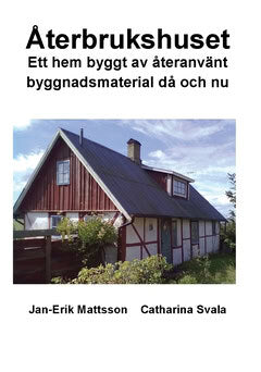 Svala, Catharina ; Mattsson, Jan-Erik : Återbrukshuset : ett hem byggt av återanvänt byggnadsmaterial då och nu