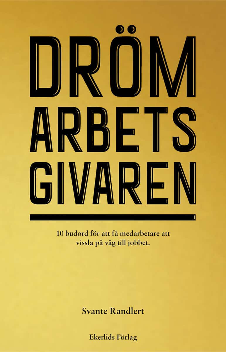 Svante Randlert : Drömarbetsgivaren : 10 budord för att få medarbetare att vissla på väg till jobbet