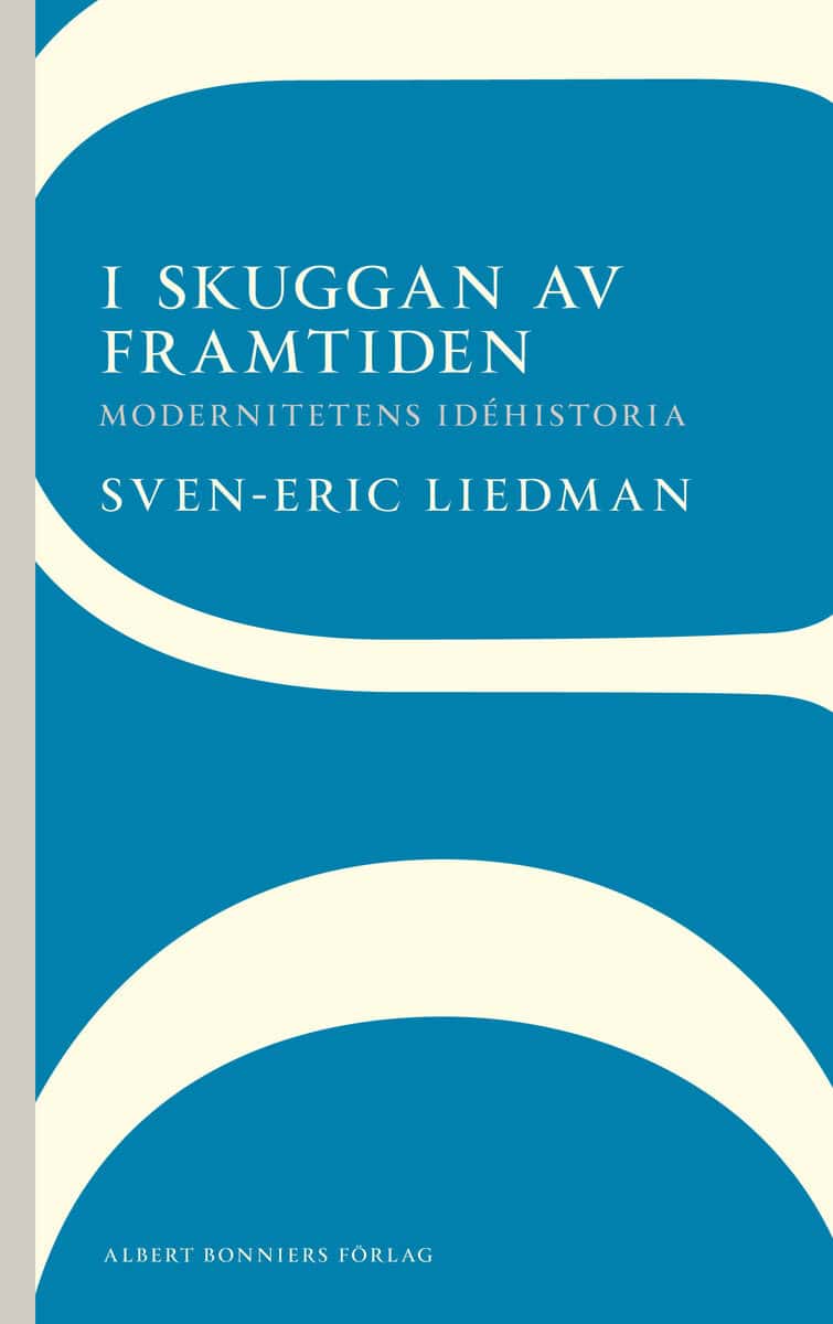 Sven-Eric Liedman : I skuggan av framtiden : modernitetens idéhistoria