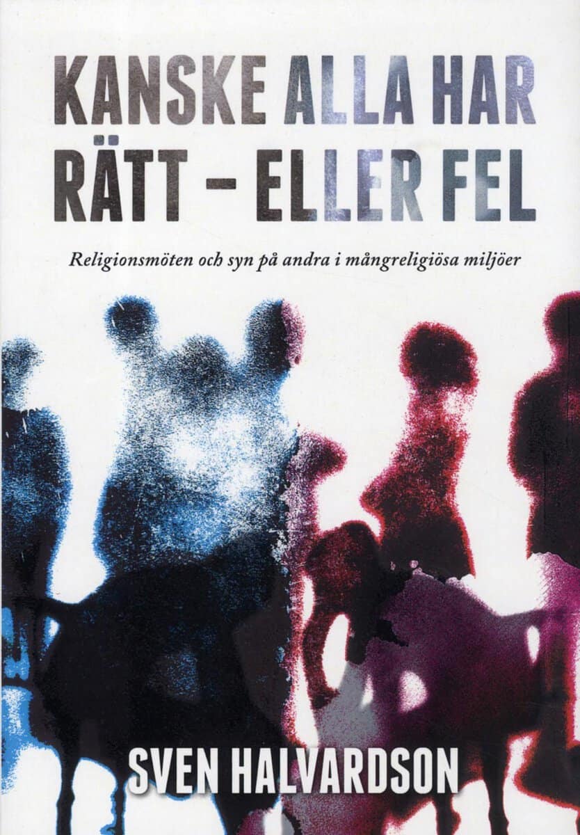 Sven Halvardson : Kanske alla har rätt - eller fel : religionsmöten och syn på andra i mångreligiösa miljöer