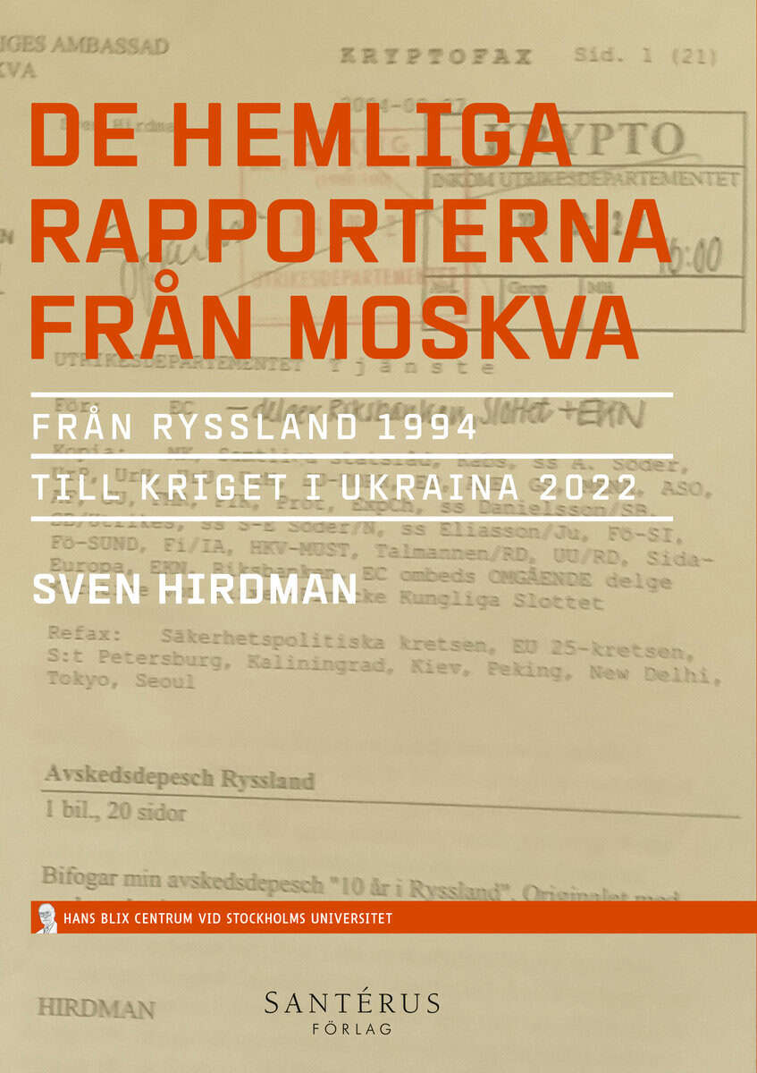 Sven Hirdman : De hemliga rapporterna från Moskva : från Ryssland 1994 till kriget i Ukraina 2022