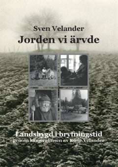 Sven Velander : Jorden vi ärvde : landsbygd i brytningstid genom kameralinsen av Rune Velander