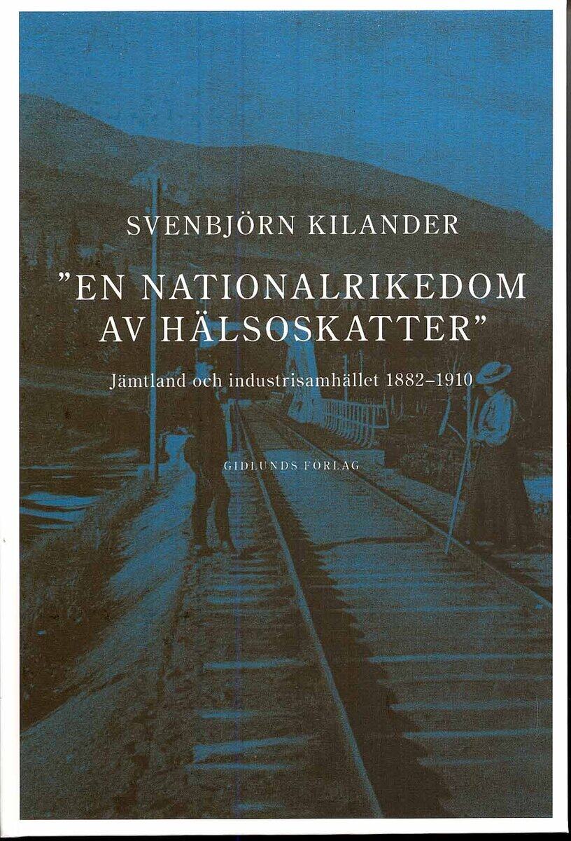 Svenbjörn Kilander : En nationalrikedom av hälsoskatter : Jämtland och industrisamh. 1882-1910