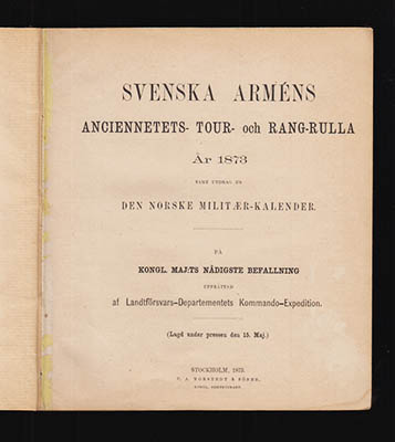 Svenska Arméns Anciennetets- Tour- och Rang-rulla, År 1873. Samt utdrag ur Den norske militær-kalender. (Lagd under Prässen den 15. Maj.)