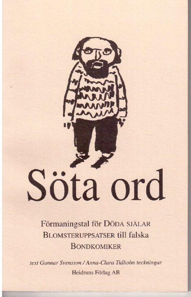 Svensson, Gunnar (text) ; Tidholm, Anna-Clara (teckningar) : Söta ord. Förmaningstal för döda själar. Blomsteruppsatser till falska bondkomiker