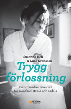 Svensson, Liisa ; Heli, Susanna : Trygg förlossning : en omvårdnadsmodell för minskad stress och rädsla