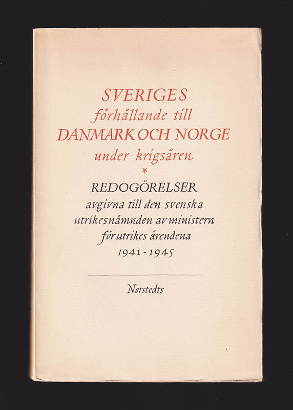 Sveriges förhållande till Danmark och Norge under krigsåren. Redogörelser avgivna till Utrikesnämnden av ministern för utrikes ärendena 1941-1945