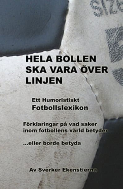 Sverker Ekenstierna : Hela bollen ska vara över linjen : ett humoristiskt fotbollslexikon