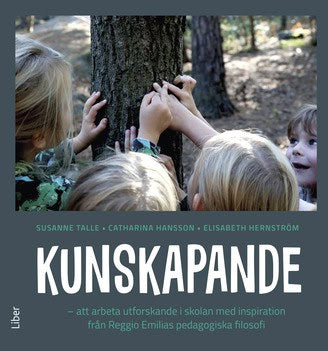 Talle, Susanne ; Hansson, Catharina ; Hernström, Elisabeth : Kunskapande : att arbeta utforskande i skolan med inspiration från Reggio Emilias pedagogiska filosofi