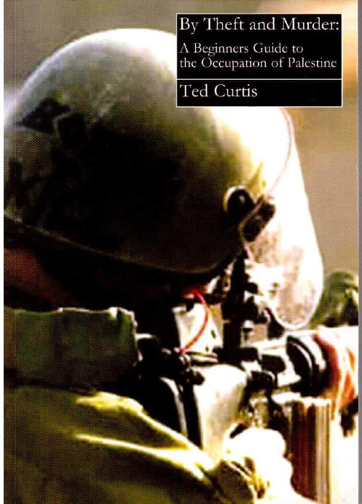 Ted Curtis : By theft and murder. A beginners guide to the occupation of Palestine