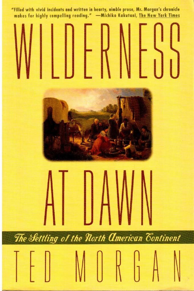 Ted Morgan : Wilderness at dawn. The settling of the North American continent
