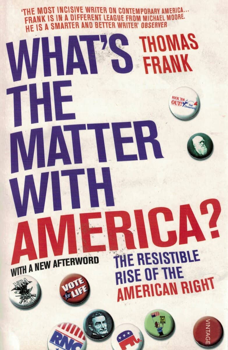 Thomas Frank : What's the matter with America? The resistible rise of the American right