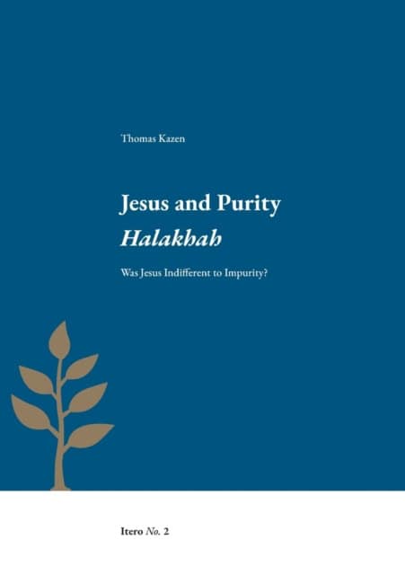 Thomas Kazen : Jesus and purity Halakhah : was Jesus indifferent to impurity?