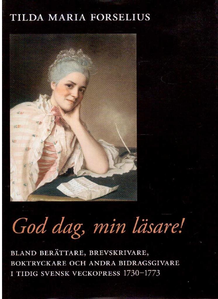 Tilda Maria Forselius : God dag, min läsare! Bland berättare, brevskrivare, boktryckare och andra bidragsgivare i tidig svensk veckopress 1730-1773