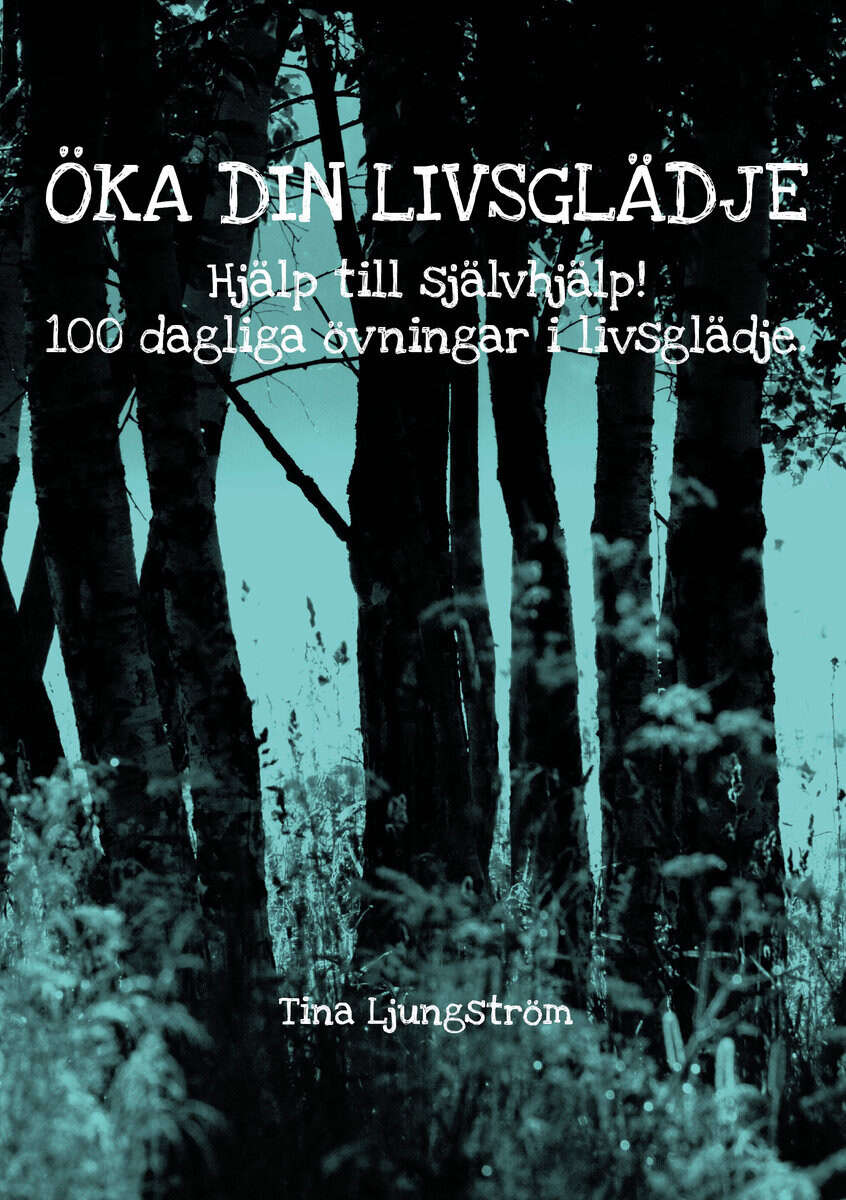 Tina Ljungström : Öka din livsglädje : hjälp till självhjälp! : 100 dagliga övningar i livsglädje