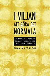 Tina Mattsson : I viljan att göra det normala ; en kritisk studie av genusperspektivet i missbrukarvården