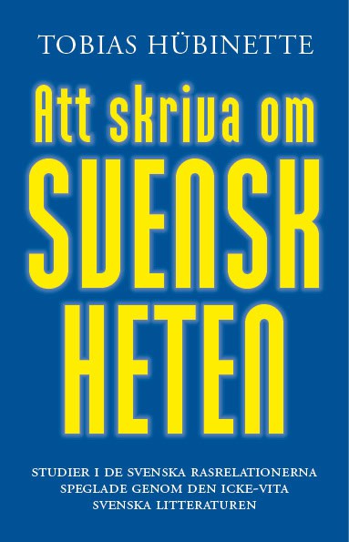 Tobias Hübinette : Att skriva om svenskheten : studier i de svenska rasrelationerna speglade genom den icke-vita svenska litteraturen
