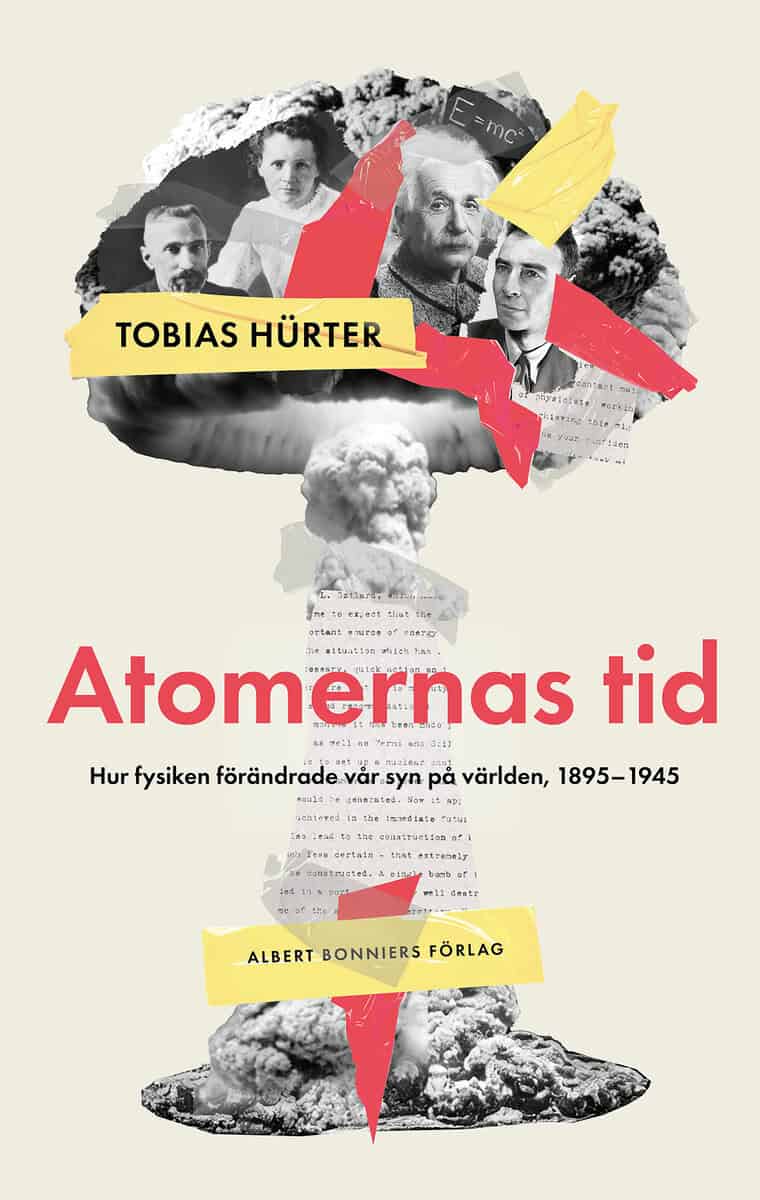 Tobias Hürter : Atomernas tid : Hur fysiken förändrade vår syn på världen, 1895–1945