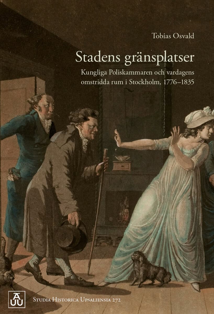 Tobias Osvald : Stadens gränsplatser: Kungliga Poliskammaren och vardagens omstridda rum i Stockholm, 1776–1835