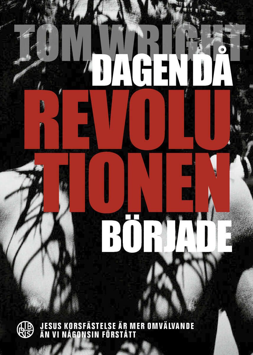 Tom Wright : Dagen då revolutionen började : Jesus korsfästelse är mer omvälvande än vi någonsin förstått