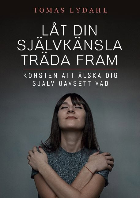 Tomas Lydahl : Låt din självkänsla träda fram : konsten att älska dig själv oavsett vad